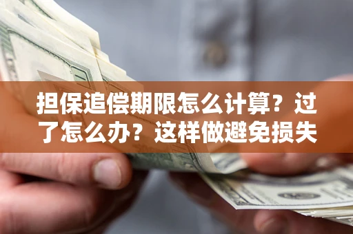 武汉担保追偿期限怎么计算？过了怎么办？这样做避免损失！