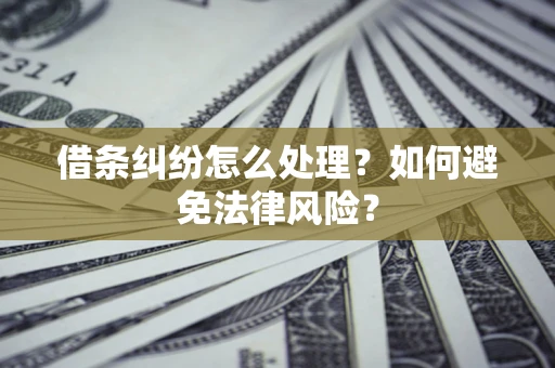 武汉借条纠纷怎么处理？如何避免法律风险？