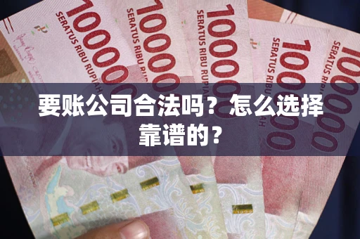 武汉要账公司合法吗？怎么选择靠谱的？