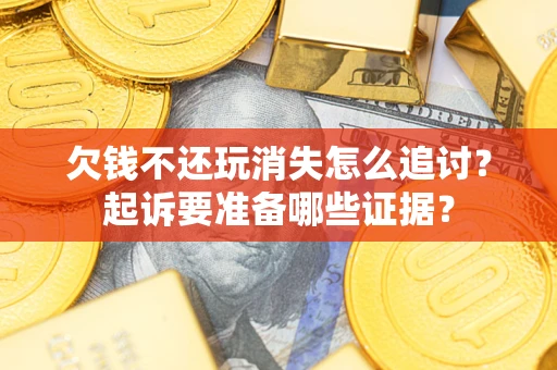 武汉欠钱不还玩消失怎么追讨？起诉要准备哪些证据？