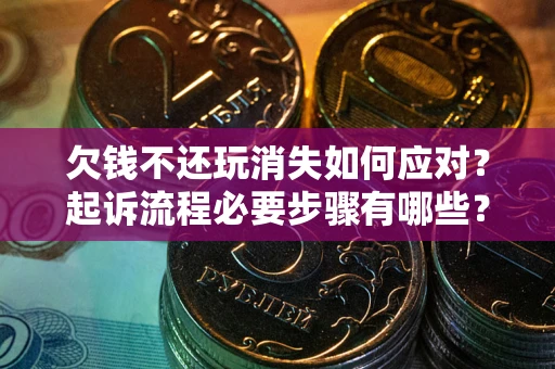 武汉欠钱不还玩消失如何应对？起诉流程必要步骤有哪些？