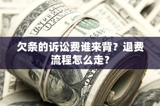 武汉欠条的诉讼费谁来背？退费流程怎么走？