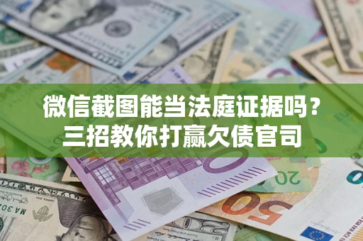 武汉微信截图能当法庭证据吗？三招教你打赢欠债官司