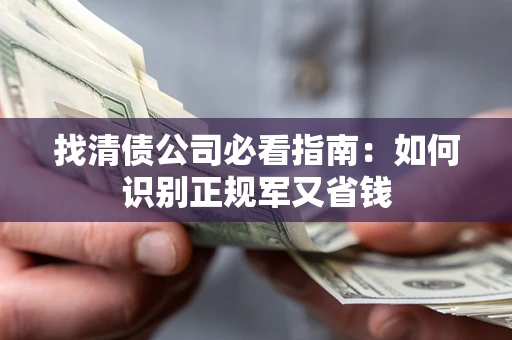 武汉找清债公司必看指南：如何识别正规军又省钱