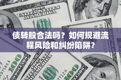 武汉债转股合法吗？如何规避流程风险和纠纷陷阱？