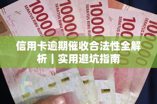 武汉信用卡逾期催收合法性全解析｜实用避坑指南