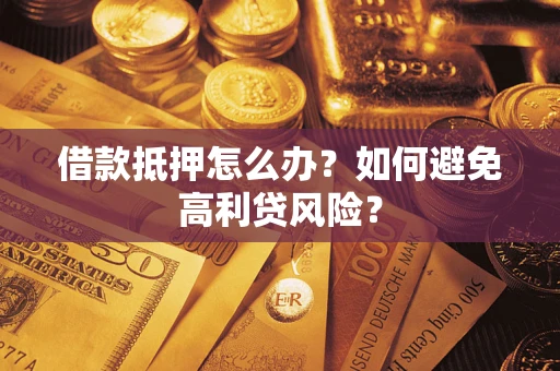武汉借款抵押怎么办？如何避免高利贷风险？