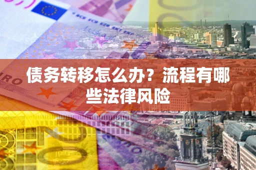 武汉债务转移怎么办？流程有哪些法律风险