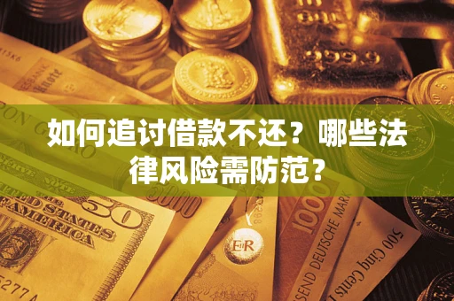武汉如何追讨借款不还？哪些法律风险需防范？